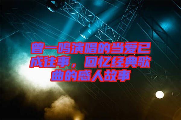 曾一鳴演唱的當愛已成往事，回憶經(jīng)典歌曲的感人故事