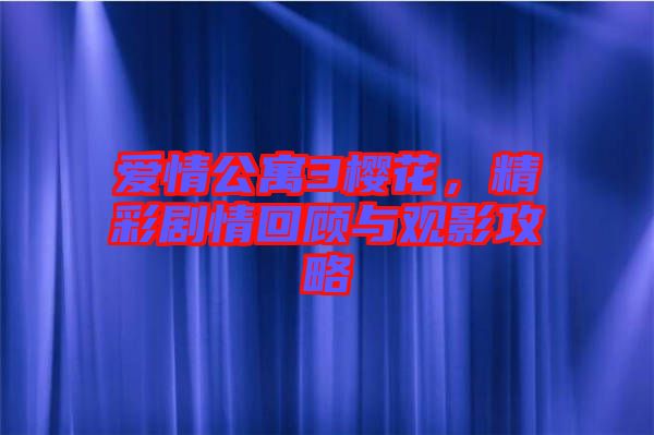 愛情公寓3櫻花，精彩劇情回顧與觀影攻略