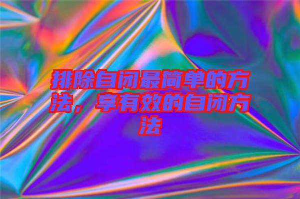 排除自閉最簡(jiǎn)單的方法，享有效的自閉方法