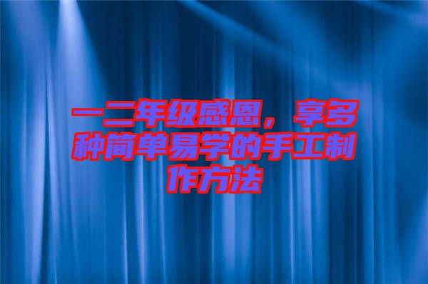 一二年級(jí)感恩，享多種簡(jiǎn)單易學(xué)的手工制作方法