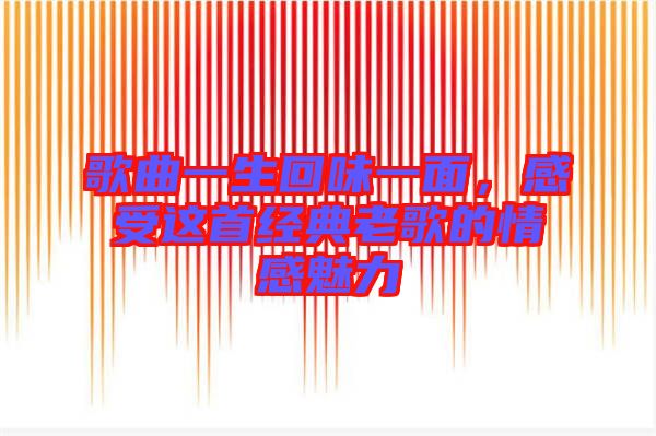 歌曲一生回味一面，感受這首經(jīng)典老歌的情感魅力