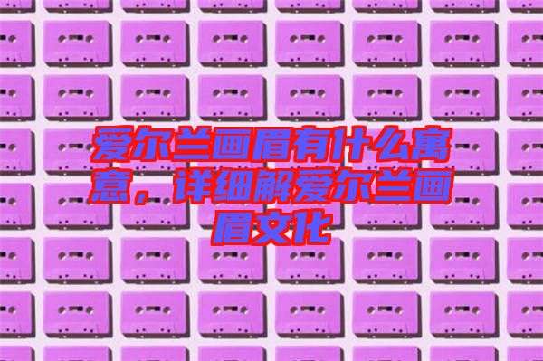 愛(ài)爾蘭畫(huà)眉有什么寓意，詳細(xì)解愛(ài)爾蘭畫(huà)眉文化