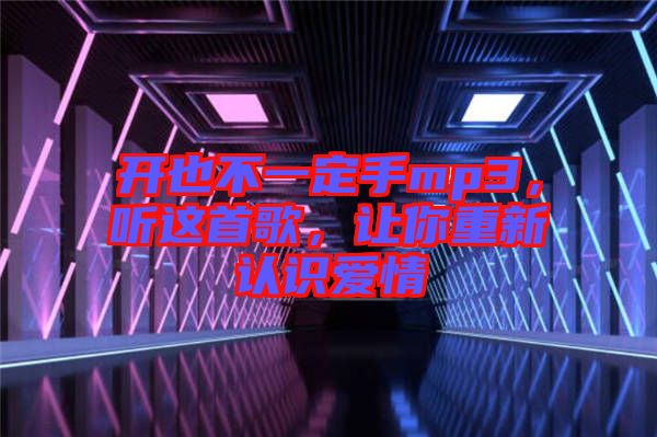 開也不一定手mp3，聽這首歌，讓你重新認(rèn)識愛情