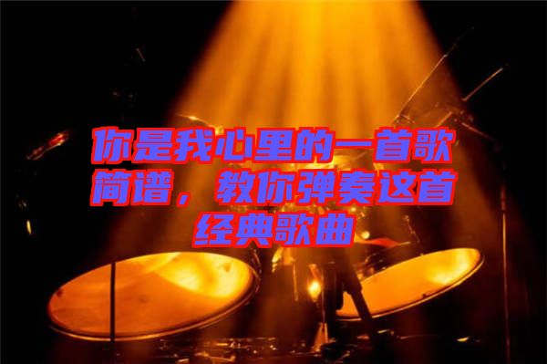 你是我心里的一首歌簡譜，教你彈奏這首經典歌曲