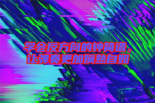 學(xué)會反方向的鐘簡譜，讓彈奏更加嫻熟自如