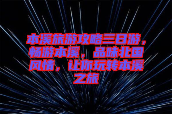 本溪旅游攻略三日游，暢游本溪，品味北國風(fēng)情，讓你玩轉(zhuǎn)本溪之旅