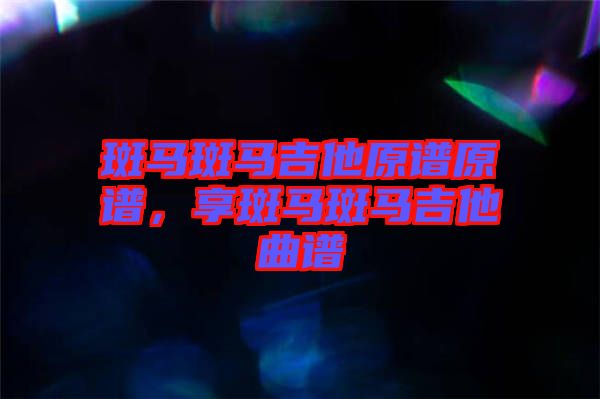 斑馬斑馬吉他原譜原譜，享斑馬斑馬吉他曲譜