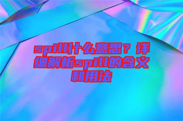 spill什么意思？詳細(xì)解析spill的含義和用法