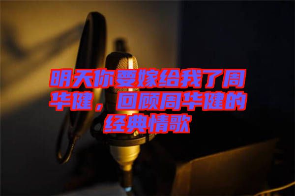 明天你要嫁給我了周華健，回顧周華健的經(jīng)典情歌