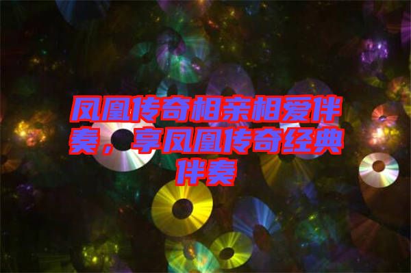 鳳凰傳奇相親相愛伴奏，享鳳凰傳奇經典伴奏