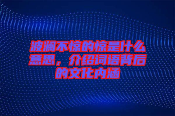 波瀾不驚的驚是什么意思，介紹詞語背后的文化內(nèi)涵