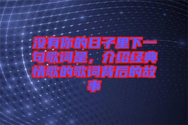 沒有你的日子里下一句歌詞是，介紹經(jīng)典情歌的歌詞背后的故事