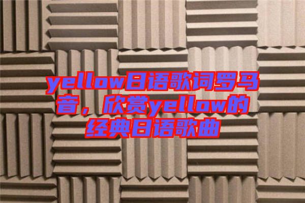 yellow日語歌詞羅馬音，欣賞yellow的經(jīng)典日語歌曲