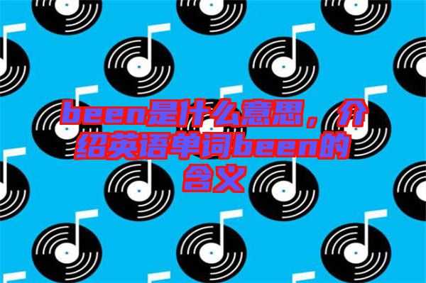been是什么意思，介紹英語(yǔ)單詞been的含義