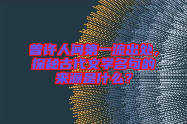 曾許人間第一流出處，探秘古代文學(xué)名句的來(lái)源是什么？