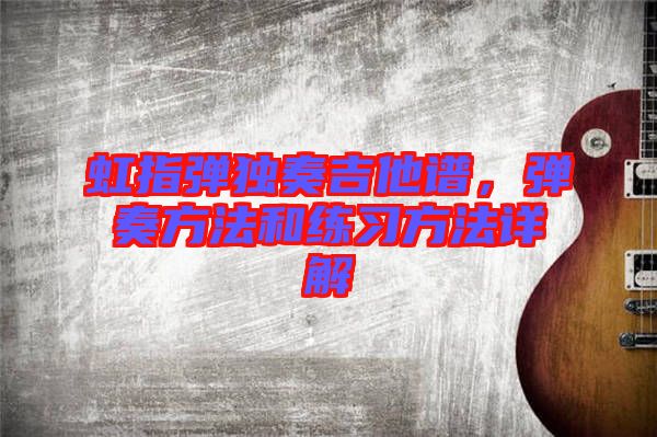 虹指彈獨奏吉他譜，彈奏方法和練習(xí)方法詳解