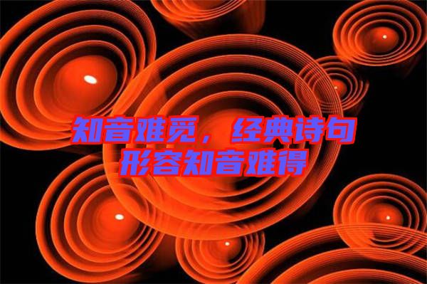 知音難覓，經(jīng)典詩句形容知音難得