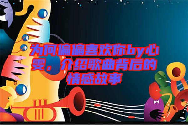 為何偏偏喜歡你by心雯，介紹歌曲背后的情感故事