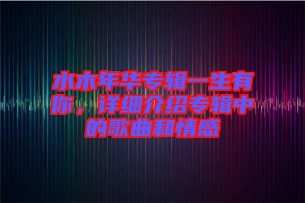 水木年華專輯一生有你，詳細(xì)介紹專輯中的歌曲和情感