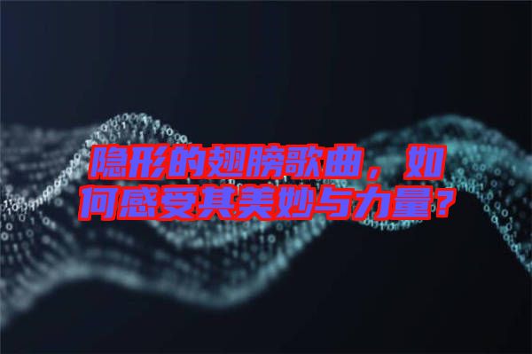 隱形的翅膀歌曲，如何感受其美妙與力量？