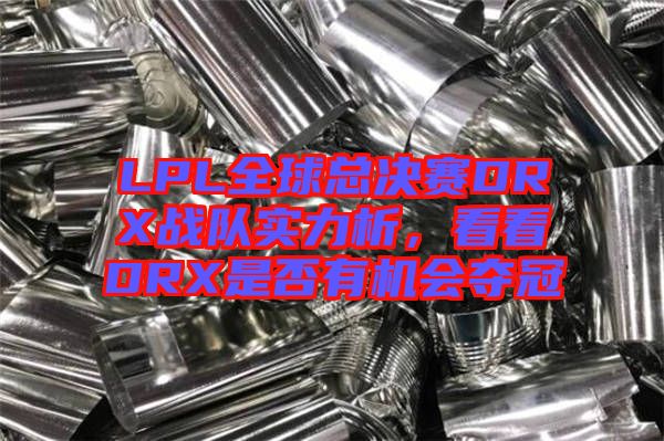 LPL全球總決賽DRX戰(zhàn)隊(duì)實(shí)力析，看看DRX是否有機(jī)會奪冠