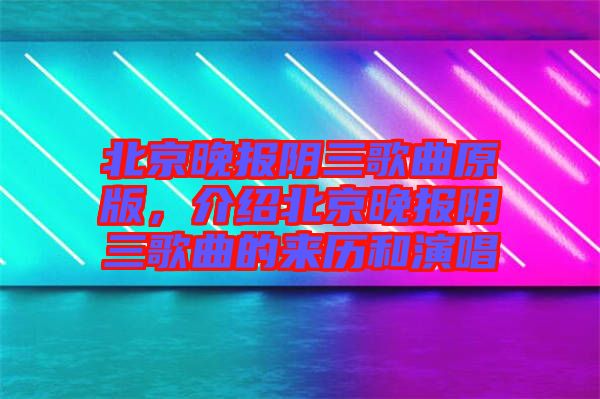 北京晚報(bào)陰三歌曲原版，介紹北京晚報(bào)陰三歌曲的來歷和演唱