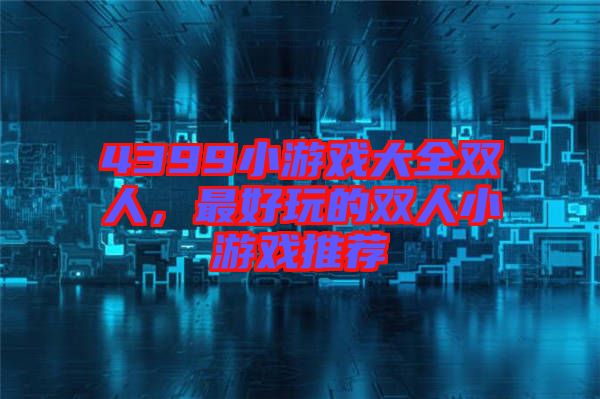 4399小游戲大全雙人，最好玩的雙人小游戲推薦