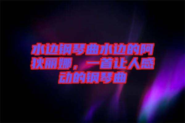 水邊鋼琴曲水邊的阿狄麗娜，一首讓人感動(dòng)的鋼琴曲