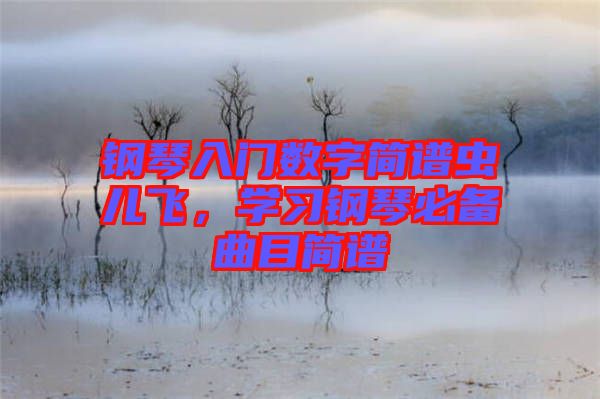 鋼琴入門數(shù)字簡譜蟲兒飛，學(xué)習(xí)鋼琴必備曲目簡譜