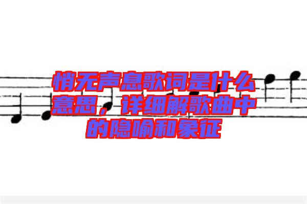 悄無(wú)聲息歌詞是什么意思，詳細(xì)解歌曲中的隱喻和象征