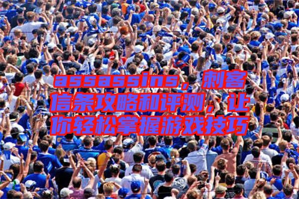 assassins，刺客信條攻略和評(píng)測(cè)，讓你輕松掌握游戲技巧
