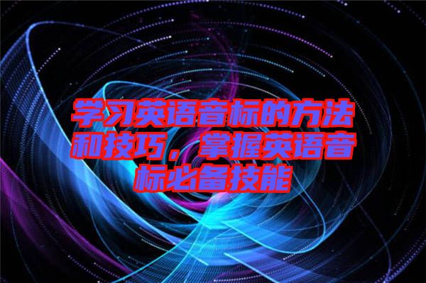 學(xué)習(xí)英語音標(biāo)的方法和技巧，掌握英語音標(biāo)必備技能