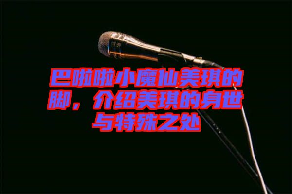 巴啦啦小魔仙美琪的腳，介紹美琪的身世與特殊之處