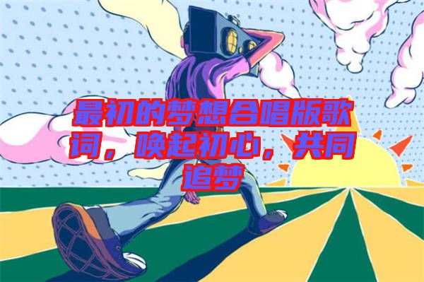 最初的夢想合唱版歌詞，喚起初心，共同追夢