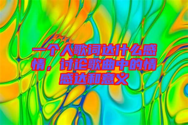 一個(gè)人歌詞達(dá)什么感情，討論歌曲中的情感達(dá)和意義