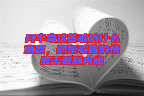 月半彎這首歌達什么意思，剖析歌曲的情感主題和內涵