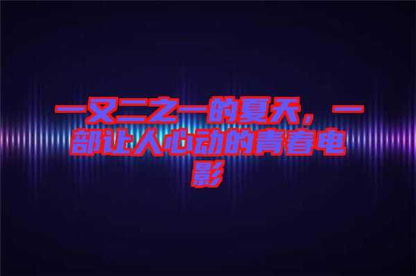 一又二之一的夏天，一部讓人心動(dòng)的青春電影