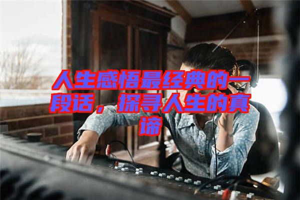 人生感悟最經(jīng)典的一段話，探尋人生的真諦