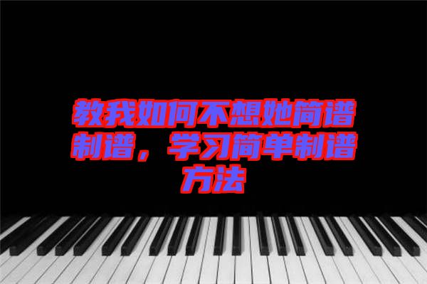 教我如何不想她簡譜制譜，學習簡單制譜方法
