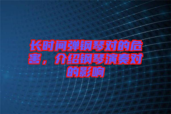 長時(shí)間彈鋼琴對的危害，介紹鋼琴演奏對的影響