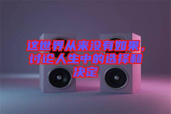 這世界從來沒有如果，討論人生中的選擇和決定