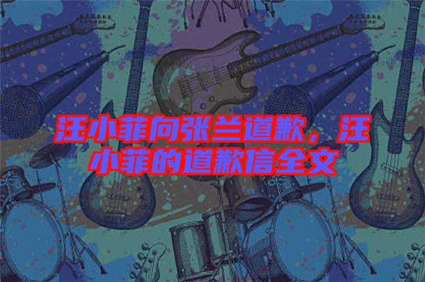 汪小菲向張?zhí)m道歉，汪小菲的道歉信全文