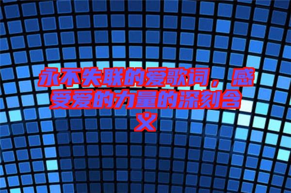 永不失聯(lián)的愛歌詞，感受愛的力量的深刻含義
