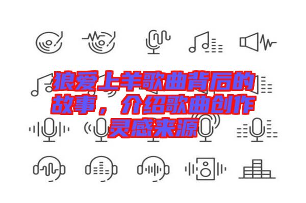 狼愛上羊歌曲背后的故事，介紹歌曲創(chuàng)作靈感來(lái)源
