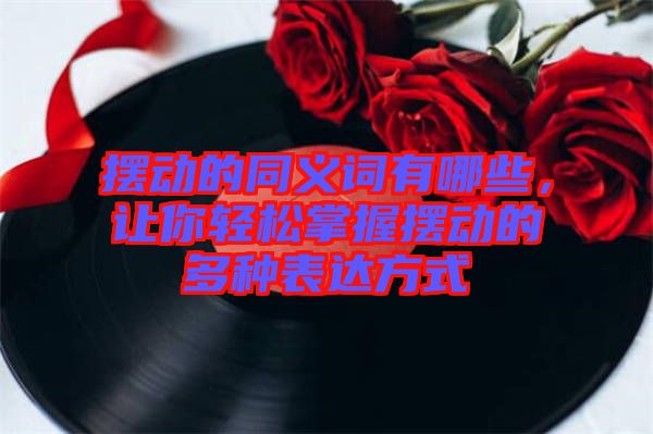 擺動(dòng)的同義詞有哪些，讓你輕松掌握擺動(dòng)的多種表達(dá)方式