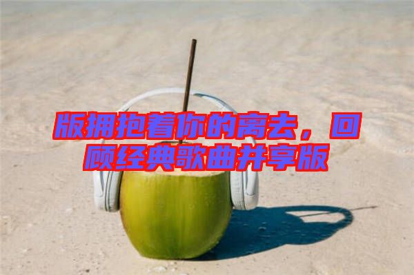版擁抱著你的離去，回顧經(jīng)典歌曲并享版