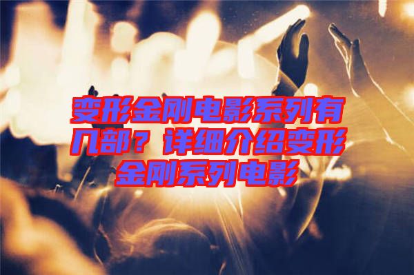 變形金剛電影系列有幾部？詳細(xì)介紹變形金剛系列電影