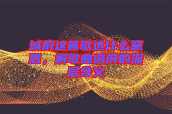 城府這首歌達(dá)什么意思，解歌曲城府的深層含義