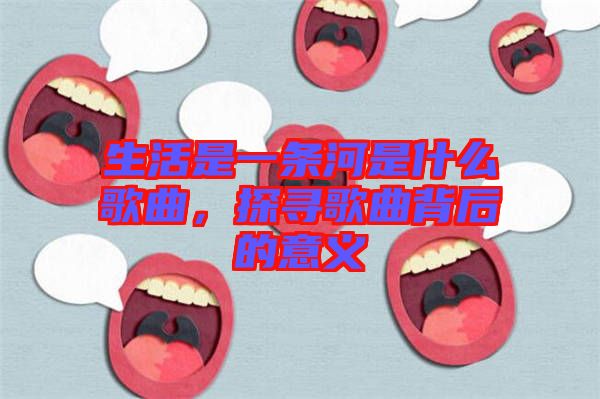 生活是一條河是什么歌曲，探尋歌曲背后的意義