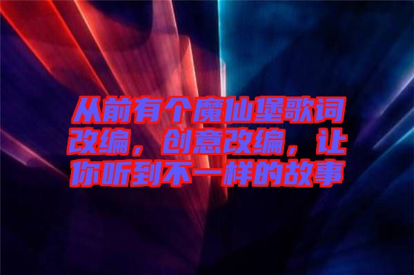 從前有個(gè)魔仙堡歌詞改編，創(chuàng)意改編，讓你聽(tīng)到不一樣的故事